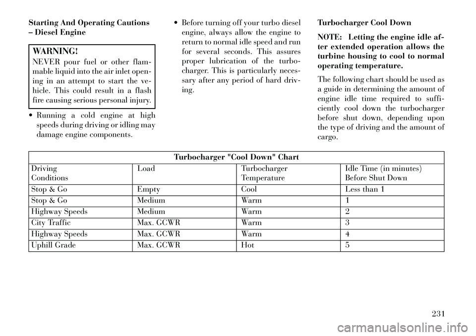 Lancia Voyager 2013 Owner handbook (in English) Starting And Operating Cautions
– Diesel EngineWARNING!
NEVER pour fuel or other flam-
mable liquid into the air inlet open-
ing in an attempt to start the ve-
hicle. This could result in a flash
fi Lancia Voyager 2013 Owner handbook (in English) Starting And Operating Cautions
– Diesel EngineWARNING!
NEVER pour fuel or other flam-
mable liquid into the air inlet open-
ing in an attempt to start the ve-
hicle. This could result in a flash
fi