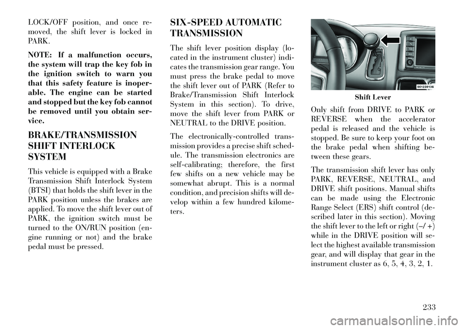 Lancia Voyager 2013 Owner handbook (in English) LOCK/OFF position, and once re-
moved, the shift lever is locked in
PARK.
NOTE: If a malfunction occurs,
the system will trap the key fob in
the ignition switch to warn you
that this safety feature is Lancia Voyager 2013 Owner handbook (in English) LOCK/OFF position, and once re-
moved, the shift lever is locked in
PARK.
NOTE: If a malfunction occurs,
the system will trap the key fob in
the ignition switch to warn you
that this safety feature is