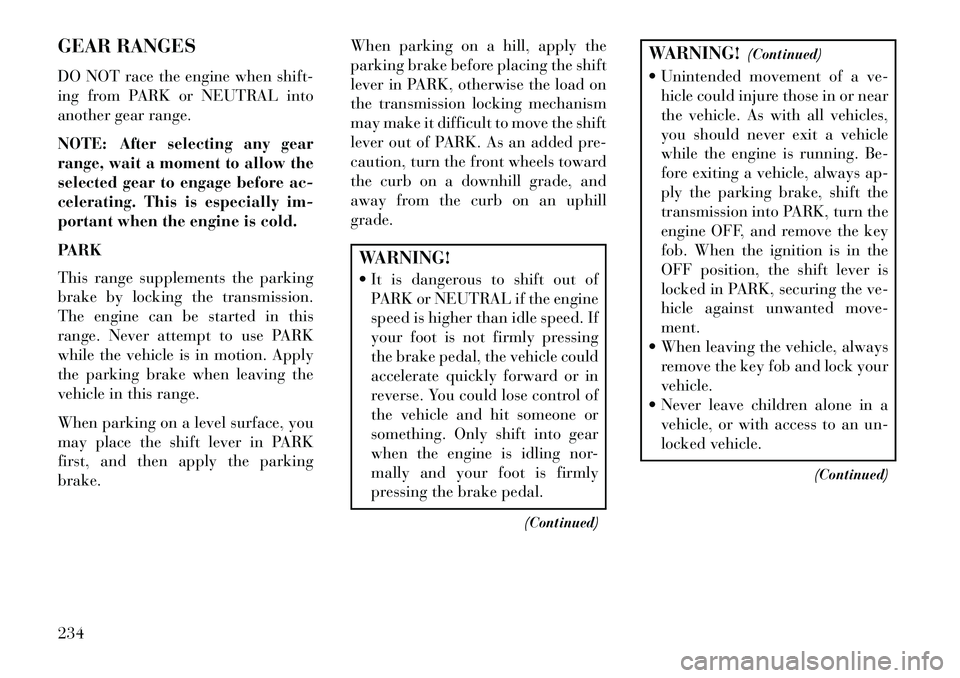Lancia Voyager 2013 Owner handbook (in English) GEAR RANGES
DO NOT race the engine when shift-
ing from PARK or NEUTRAL into
another gear range.
NOTE: After selecting any gear
range, wait a moment to allow the
selected gear to engage before ac-
cel Lancia Voyager 2013 Owner handbook (in English) GEAR RANGES
DO NOT race the engine when shift-
ing from PARK or NEUTRAL into
another gear range.
NOTE: After selecting any gear
range, wait a moment to allow the
selected gear to engage before ac-
cel