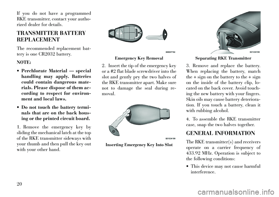 Lancia Voyager 2013  Owner handbook (in English) If you do not have a programmed
RKE transmitter, contact your autho-
rized dealer for details.
TRANSMITTER BATTERY
REPLACEMENT
The recommended replacement bat-
tery is one CR2032 battery.
NOTE:
 Perc
