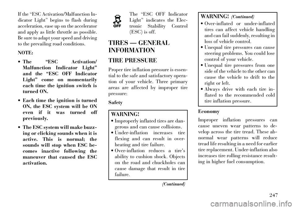 Lancia Voyager 2013 Owner handbook (in English) If the “ESC Activation/Malfunction In-
dicator Light” begins to flash during
acceleration, ease up on the accelerator
and apply as little throttle as possible.
Be sure to adapt your speed and driv Lancia Voyager 2013 Owner handbook (in English) If the “ESC Activation/Malfunction In-
dicator Light” begins to flash during
acceleration, ease up on the accelerator
and apply as little throttle as possible.
Be sure to adapt your speed and driv