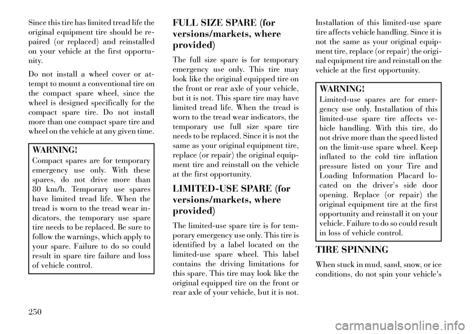 Lancia Voyager 2013 Owner handbook (in English) Since this tire has limited tread life the
original equipment tire should be re-
paired (or replaced) and reinstalled
on your vehicle at the first opportu-
nity.
Do not install a wheel cover or at-
te Lancia Voyager 2013 Owner handbook (in English) Since this tire has limited tread life the
original equipment tire should be re-
paired (or replaced) and reinstalled
on your vehicle at the first opportu-
nity.
Do not install a wheel cover or at-
te