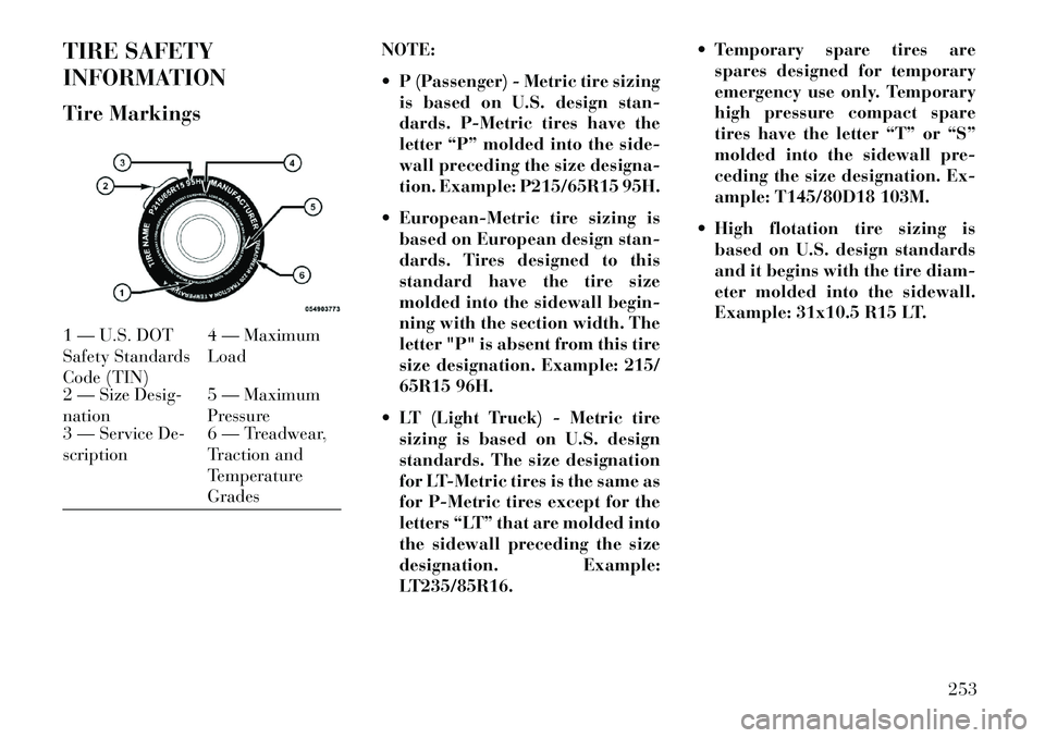 Lancia Voyager 2013 Owner handbook (in English) TIRE SAFETY
INFORMATION
Tire MarkingsNOTE:
P (Passenger) - Metric tire sizing
is based on U.S. design stan-
dards. P-Metric tires have the
letter “P” molded into the side-
wall preceding the siz Lancia Voyager 2013 Owner handbook (in English) TIRE SAFETY
INFORMATION
Tire MarkingsNOTE:
P (Passenger) - Metric tire sizing
is based on U.S. design stan-
dards. P-Metric tires have the
letter “P” molded into the side-
wall preceding the siz