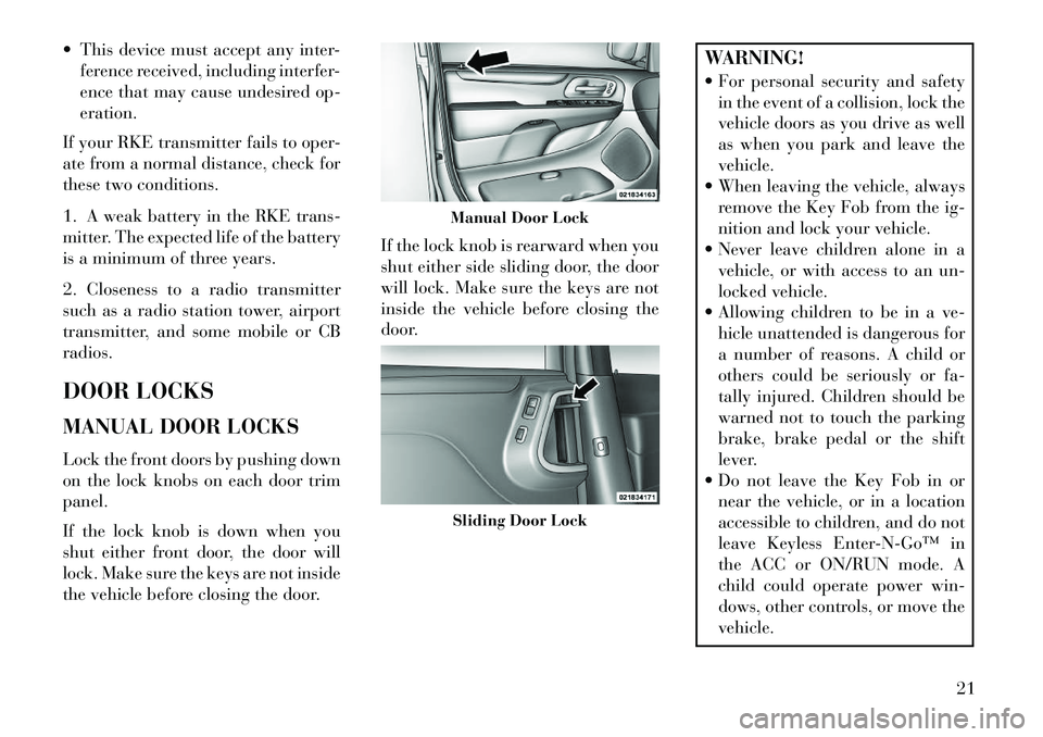 Lancia Voyager 2013  Owner handbook (in English)  This device must accept any inter-ference received, including interfer-
ence that may cause undesired op-
eration.
If your RKE transmitter fails to oper-
ate from a normal distance, check for
these 