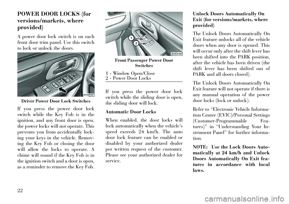 Lancia Voyager 2013  Owner handbook (in English) POWER DOOR LOCKS (for
versions/markets, where
provided)
A power door lock switch is on each
front door trim panel. Use this switch
to lock or unlock the doors.
If you press the power door lock
switch 