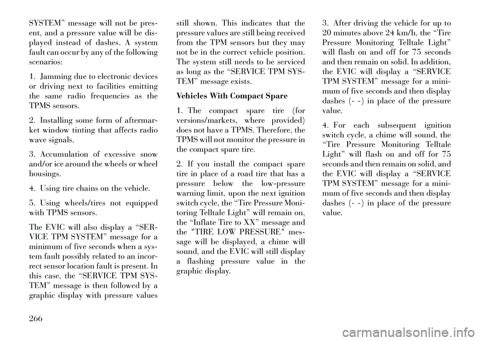Lancia Voyager 2013 Owner handbook (in English) SYSTEM” message will not be pres-
ent, and a pressure value will be dis-
played instead of dashes. A system
fault can occur by any of the following
scenarios:
1. Jamming due to electronic devices
or Lancia Voyager 2013 Owner handbook (in English) SYSTEM” message will not be pres-
ent, and a pressure value will be dis-
played instead of dashes. A system
fault can occur by any of the following
scenarios:
1. Jamming due to electronic devices
or