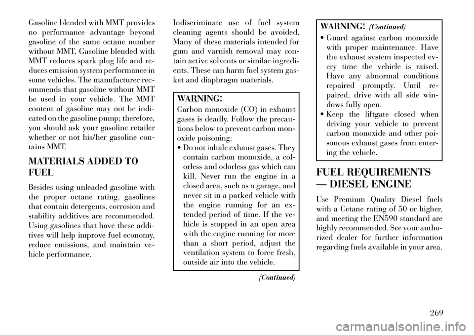 Lancia Voyager 2013 Owner handbook (in English) Gasoline blended with MMT provides
no performance advantage beyond
gasoline of the same octane number
without MMT. Gasoline blended with
MMT reduces spark plug life and re-
duces emission system perfo Lancia Voyager 2013 Owner handbook (in English) Gasoline blended with MMT provides
no performance advantage beyond
gasoline of the same octane number
without MMT. Gasoline blended with
MMT reduces spark plug life and re-
duces emission system perfo