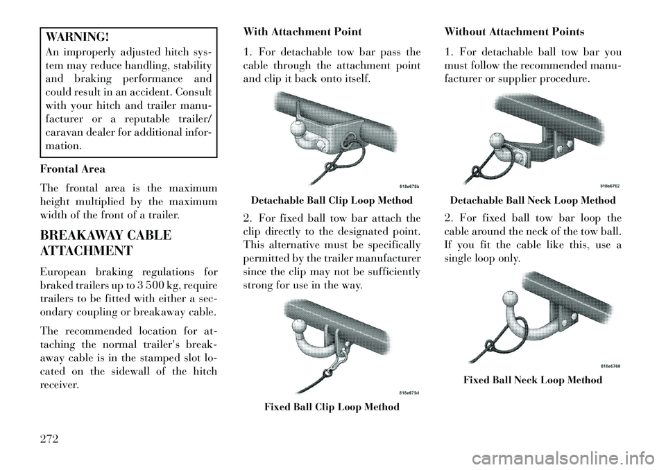 Lancia Voyager 2013 Owner handbook (in English) WARNING!
An improperly adjusted hitch sys-
tem may reduce handling, stability
and braking performance and
could result in an accident. Consult
with your hitch and trailer manu-
facturer or a reputable Lancia Voyager 2013 Owner handbook (in English) WARNING!
An improperly adjusted hitch sys-
tem may reduce handling, stability
and braking performance and
could result in an accident. Consult
with your hitch and trailer manu-
facturer or a reputable