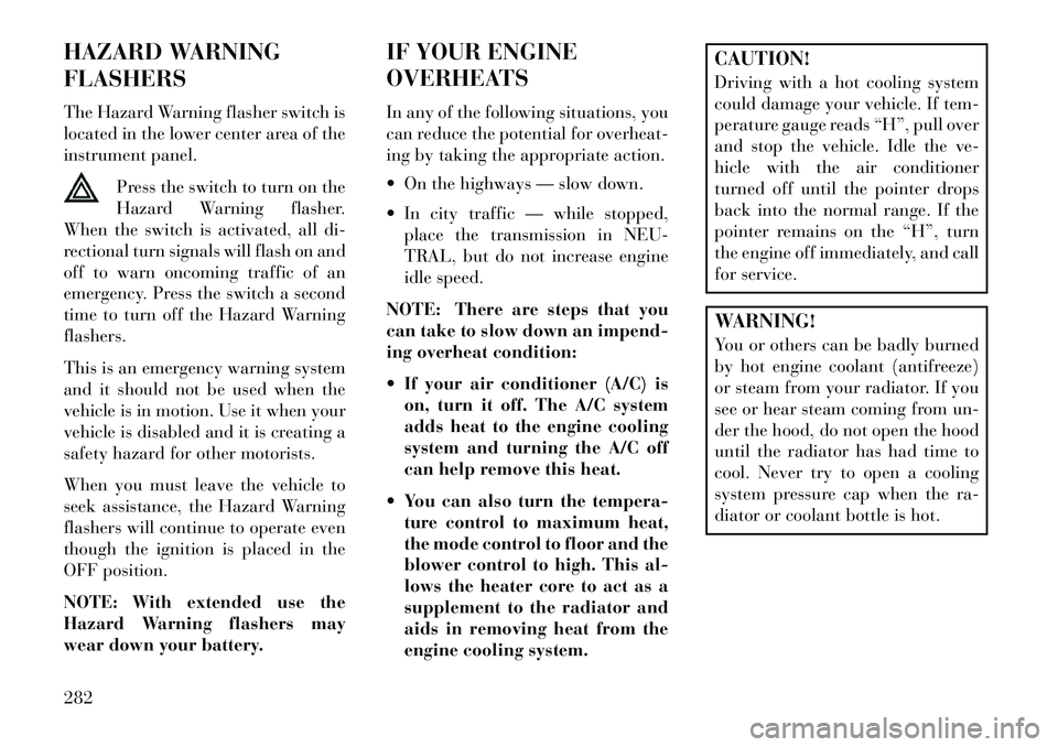 Lancia Voyager 2013  Owner handbook (in English) HAZARD WARNING
FLASHERS
The Hazard Warning flasher switch is
located in the lower center area of the
instrument panel.Press the switch to turn on the
Hazard Warning flasher.
When the switch is activat