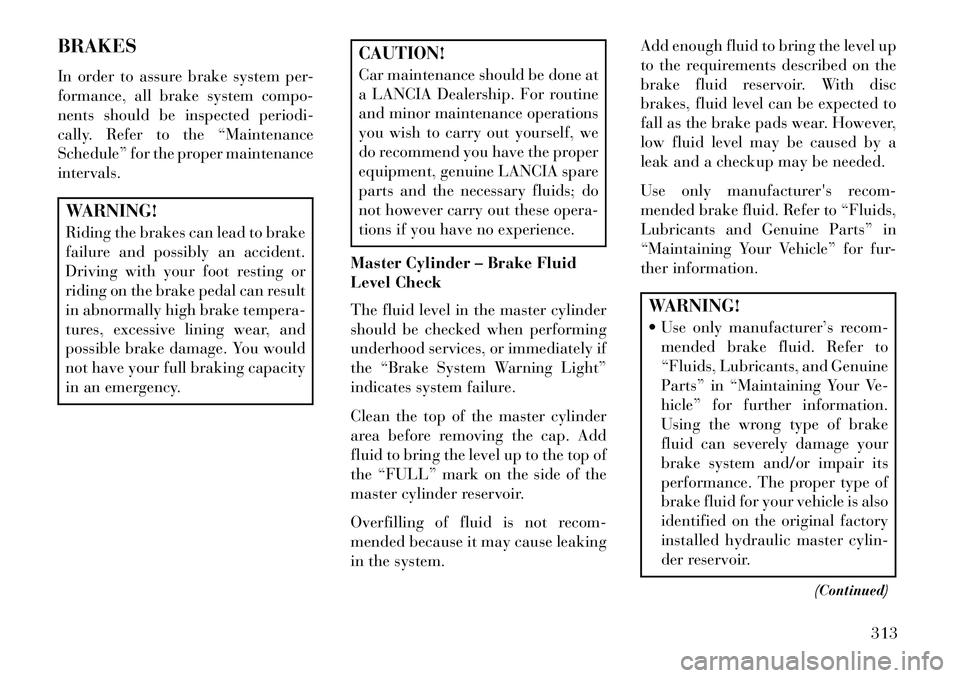 Lancia Voyager 2013 Owner handbook (in English) BRAKES
In order to assure brake system per-
formance, all brake system compo-
nents should be inspected periodi-
cally. Refer to the “Maintenance
Schedule” for the proper maintenance
intervals.WAR Lancia Voyager 2013 Owner handbook (in English) BRAKES
In order to assure brake system per-
formance, all brake system compo-
nents should be inspected periodi-
cally. Refer to the “Maintenance
Schedule” for the proper maintenance
intervals.WAR