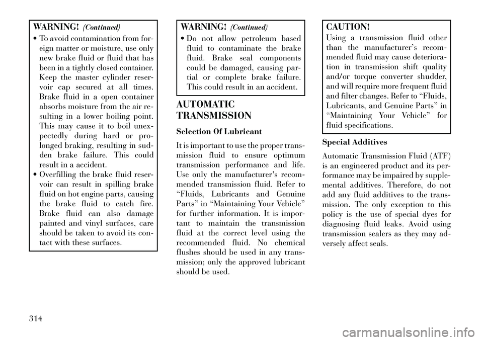 Lancia Voyager 2013 Owner handbook (in English) WARNING!(Continued)
To avoid contamination from for- eign matter or moisture, use only
new brake fluid or fluid that has
been in a tightly closed container.
Keep the master cylinder reser-
voir cap Lancia Voyager 2013 Owner handbook (in English) WARNING!(Continued)
To avoid contamination from for- eign matter or moisture, use only
new brake fluid or fluid that has
been in a tightly closed container.
Keep the master cylinder reser-
voir cap