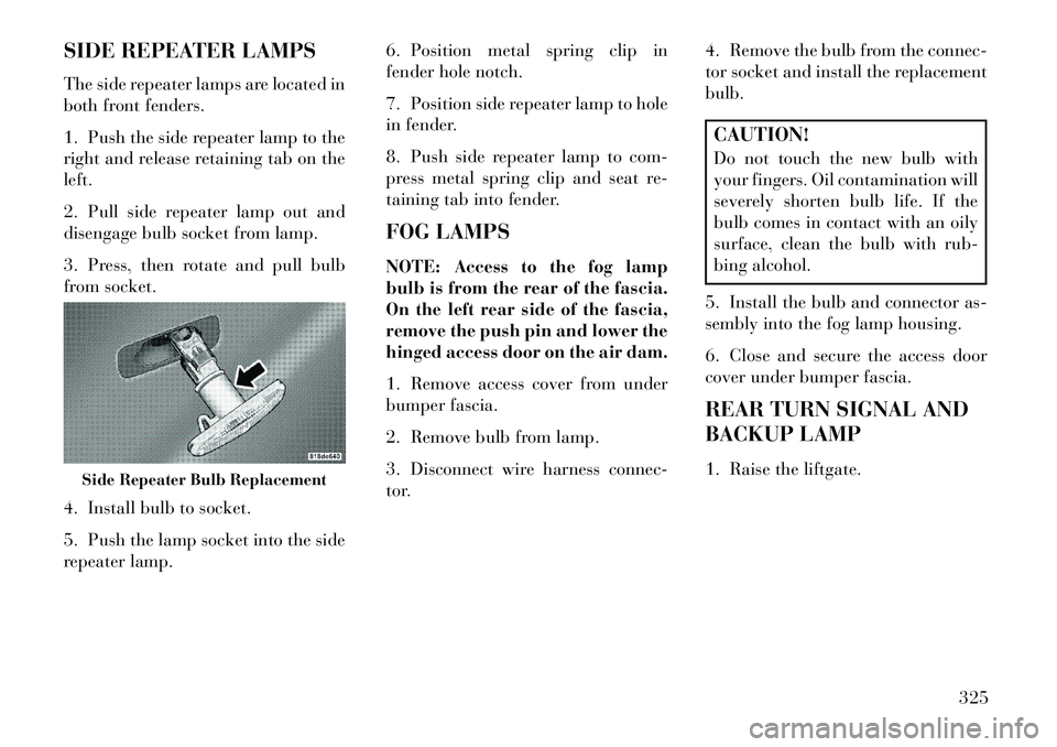 Lancia Voyager 2013  Owner handbook (in English) SIDE REPEATER LAMPS
The side repeater lamps are located in
both front fenders.
1. Push the side repeater lamp to the
right and release retaining tab on the
left.
2. Pull side repeater lamp out and
dis