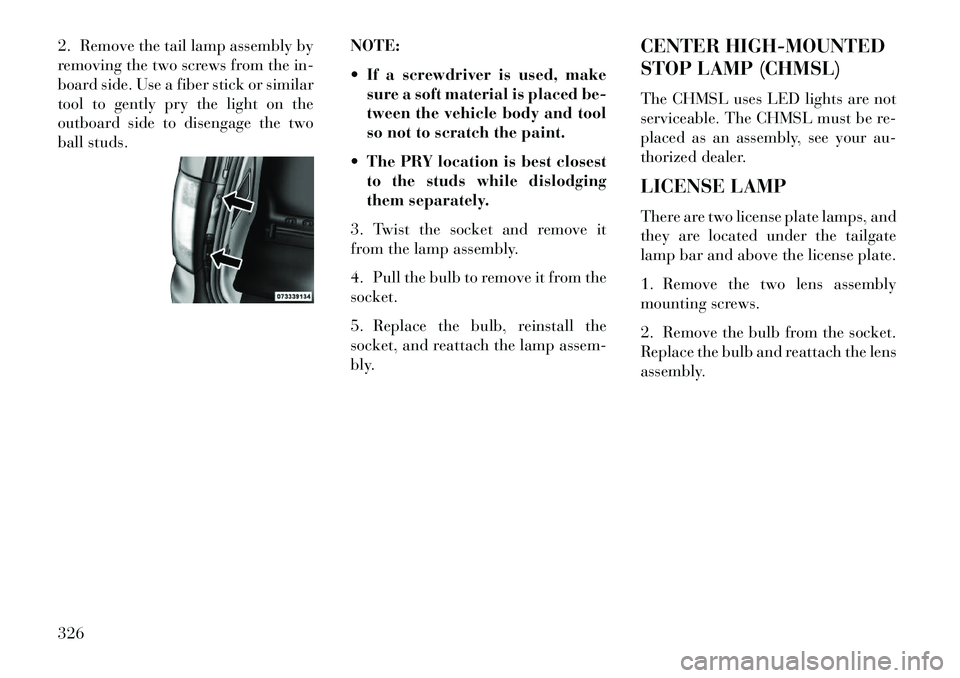 Lancia Voyager 2013  Owner handbook (in English) 2. Remove the tail lamp assembly by
removing the two screws from the in-
board side. Use a fiber stick or similar
tool to gently pry the light on the
outboard side to disengage the two
ball studs.NOTE