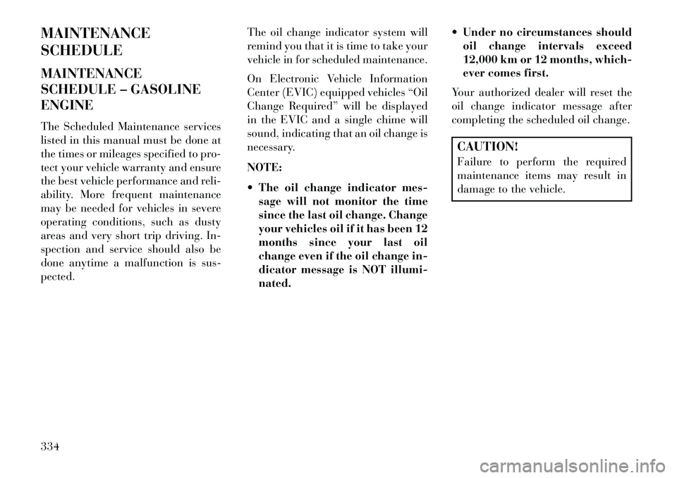 Lancia Voyager 2013 Owner handbook (in English) MAINTENANCE
SCHEDULE
MAINTENANCE
SCHEDULE – GASOLINE
ENGINE
The Scheduled Maintenance services
listed in this manual must be done at
the times or mileages specified to pro-
tect your vehicle warrant Lancia Voyager 2013 Owner handbook (in English) MAINTENANCE
SCHEDULE
MAINTENANCE
SCHEDULE – GASOLINE
ENGINE
The Scheduled Maintenance services
listed in this manual must be done at
the times or mileages specified to pro-
tect your vehicle warrant