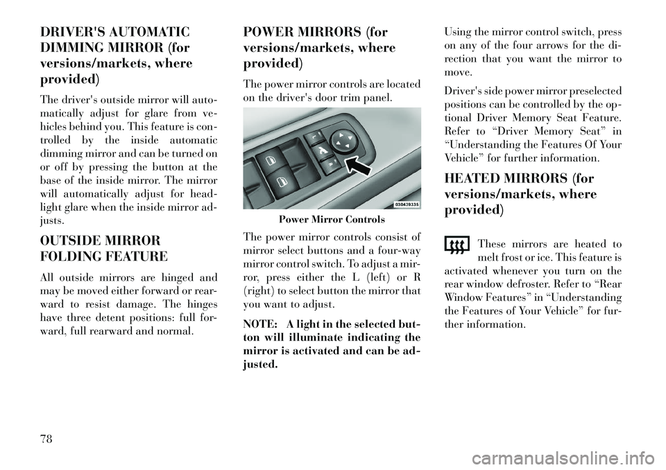 Lancia Voyager 2013  Owner handbook (in English) DRIVERS AUTOMATIC
DIMMING MIRROR (for
versions/markets, where
provided)
The drivers outside mirror will auto-
matically adjust for glare from ve-
hicles behind you. This feature is con-
trolled by t