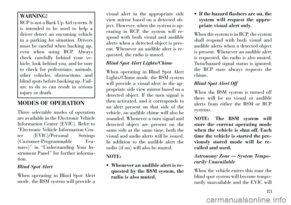 Lancia Voyager 2013  Owner handbook (in English) WARNING!
RCP is not a Back Up Aid system. It
is intended to be used to help a
driver detect an oncoming vehicle
in a parking lot situation. Drivers
must be careful when backing up,
even when using RCP