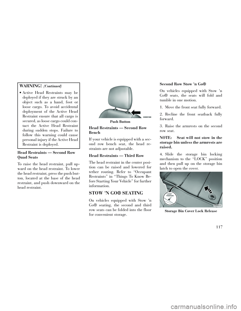 Lancia Voyager 2014  Owner handbook (in English) WARNING!(Continued)
 Active Head Restraints may bedeployed if they are struck by an
object such as a hand, foot or
loose cargo. To avoid accidental
deployment of the Active Head
Restraint ensure that 