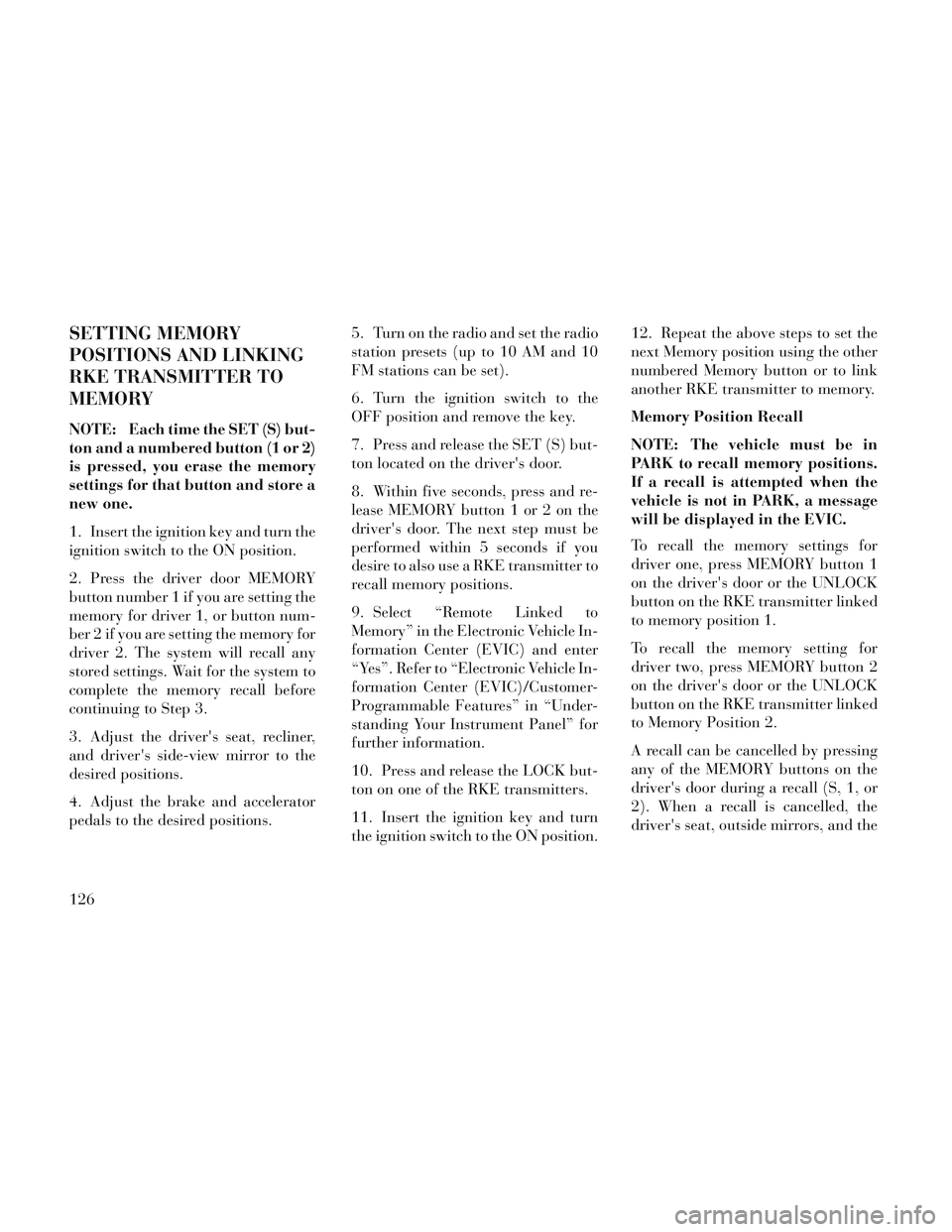 Lancia Voyager 2014 Owner handbook (in English) SETTING MEMORY
POSITIONS AND LINKING
RKE TRANSMITTER TO
MEMORY
NOTE: Each time the SET (S) but-
ton and a numbered button (1 or 2)
is pressed, you erase the memory
settings for that button and store a Lancia Voyager 2014 Owner handbook (in English) SETTING MEMORY
POSITIONS AND LINKING
RKE TRANSMITTER TO
MEMORY
NOTE: Each time the SET (S) but-
ton and a numbered button (1 or 2)
is pressed, you erase the memory
settings for that button and store a