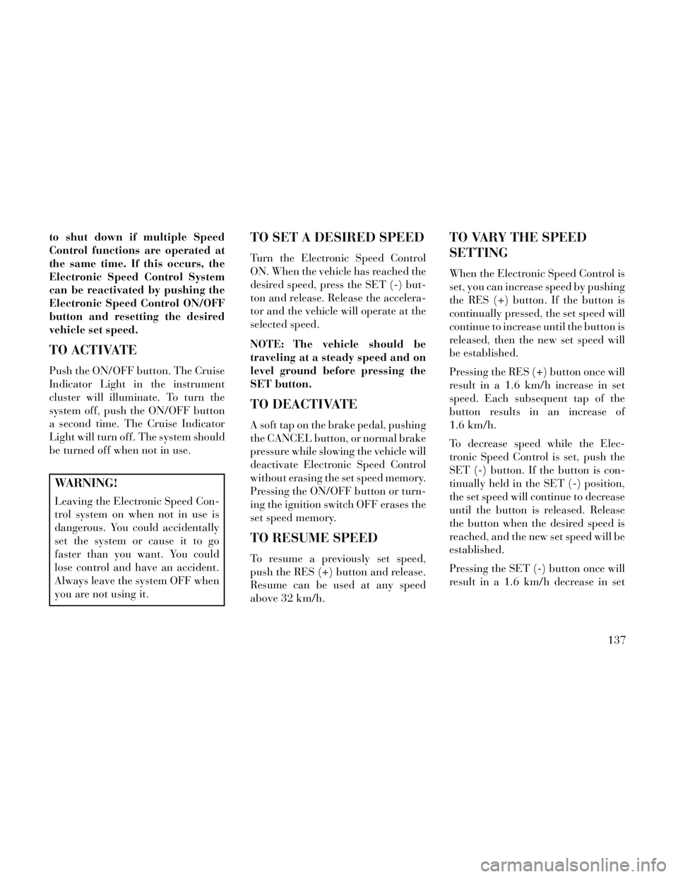 Lancia Voyager 2014 Owner handbook (in English) to shut down if multiple Speed
Control functions are operated at
the same time. If this occurs, the
Electronic Speed Control System
can be reactivated by pushing the
Electronic Speed Control ON/OFF
bu Lancia Voyager 2014 Owner handbook (in English) to shut down if multiple Speed
Control functions are operated at
the same time. If this occurs, the
Electronic Speed Control System
can be reactivated by pushing the
Electronic Speed Control ON/OFF
bu