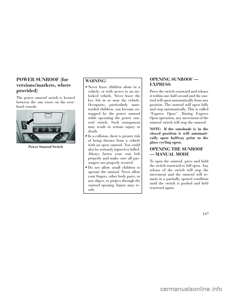Lancia Voyager 2014  Owner handbook (in English) POWER SUNROOF (for
versions/markets, where
provided)
The power sunroof switch is located
between the sun visors on the over-
head console.
WARNING!
 Never leave children alone in avehicle, or with acc