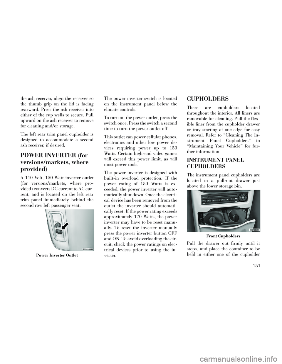 Lancia Voyager 2014  Owner handbook (in English) the ash receiver, align the receiver so
the thumb grip on the lid is facing
rearward. Press the ash receiver into
either of the cup wells to secure. Pull
upward on the ash receiver to remove
for clean