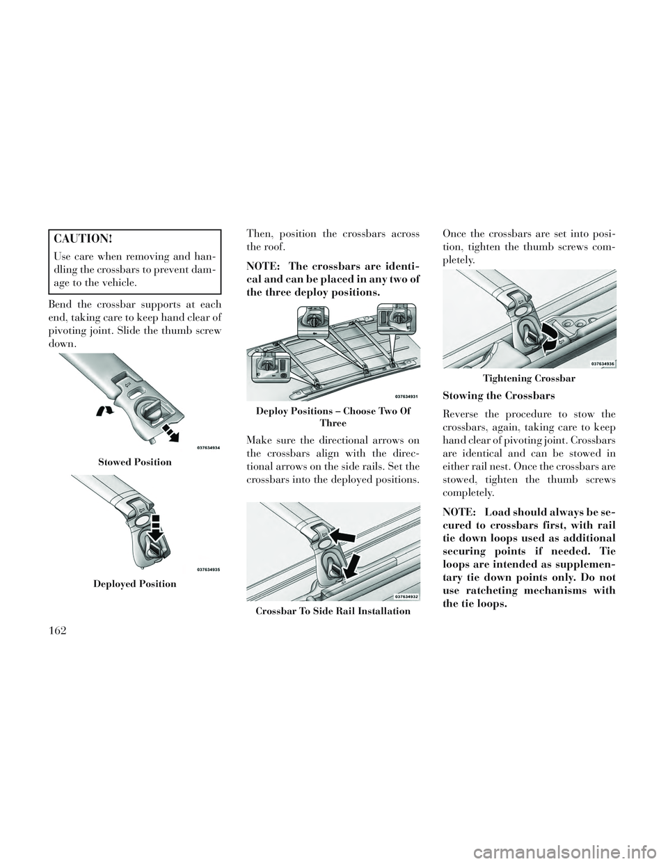 Lancia Voyager 2014  Owner handbook (in English) CAUTION!
Use care when removing and han-
dling the crossbars to prevent dam-
age to the vehicle.
Bend the crossbar supports at each
end, taking care to keep hand clear of
pivoting joint. Slide the thu