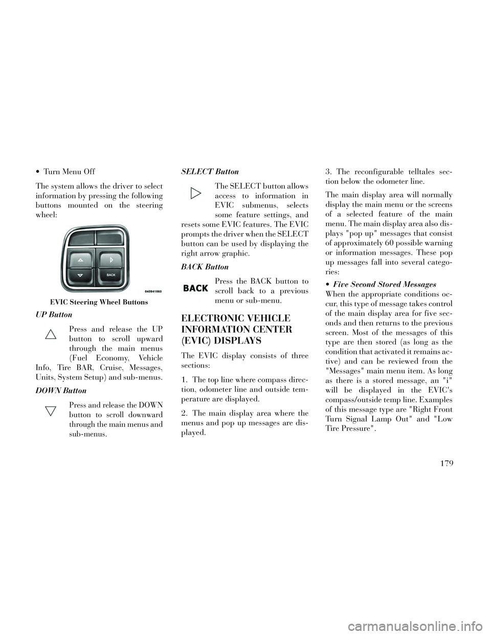 Lancia Voyager 2014  Owner handbook (in English)  Turn Menu Off
The system allows the driver to select
information by pressing the following
buttons mounted on the steering
wheel:
UP ButtonPress and release the UP
button to scroll upward
through the