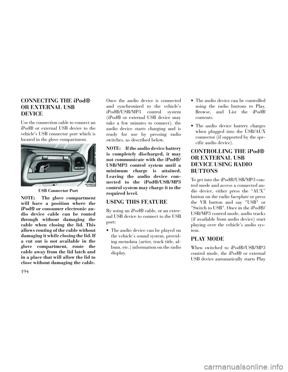 Lancia Voyager 2014  Owner handbook (in English) CONNECTING THE iPod®
OR EXTERNAL USB
DEVICE
Use the connection cable to connect an
iPod® or external USB device to the
vehicles USB connector port which is
located in the glove compartment.
NOTE: T