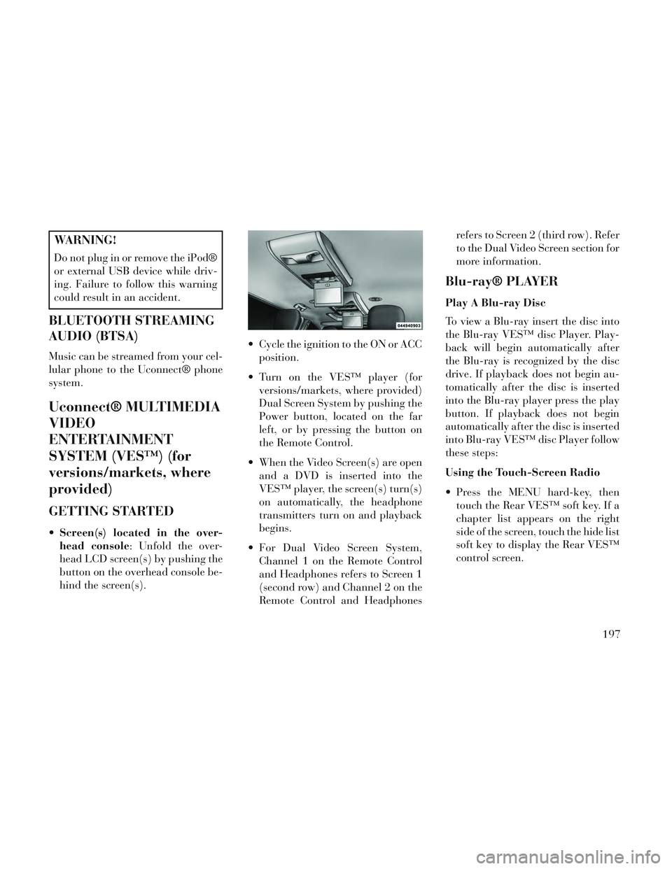 Lancia Voyager 2014 Owner handbook (in English) WARNING!
Do not plug in or remove the iPod®
or external USB device while driv-
ing. Failure to follow this warning
could result in an accident.
BLUETOOTH STREAMING
AUDIO (BTSA)
Music can be streamed Lancia Voyager 2014 Owner handbook (in English) WARNING!
Do not plug in or remove the iPod®
or external USB device while driv-
ing. Failure to follow this warning
could result in an accident.
BLUETOOTH STREAMING
AUDIO (BTSA)
Music can be streamed