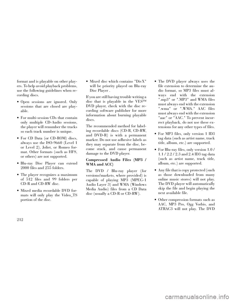 Lancia Voyager 2014 Owner handbook (in English) format and is playable on other play-
ers. To help avoid playback problems,
use the following guidelines when re-
cording discs.
Open sessions are ignored. Onlysessions that are closed are play-
able Lancia Voyager 2014 Owner handbook (in English) format and is playable on other play-
ers. To help avoid playback problems,
use the following guidelines when re-
cording discs.
Open sessions are ignored. Onlysessions that are closed are play-
able
