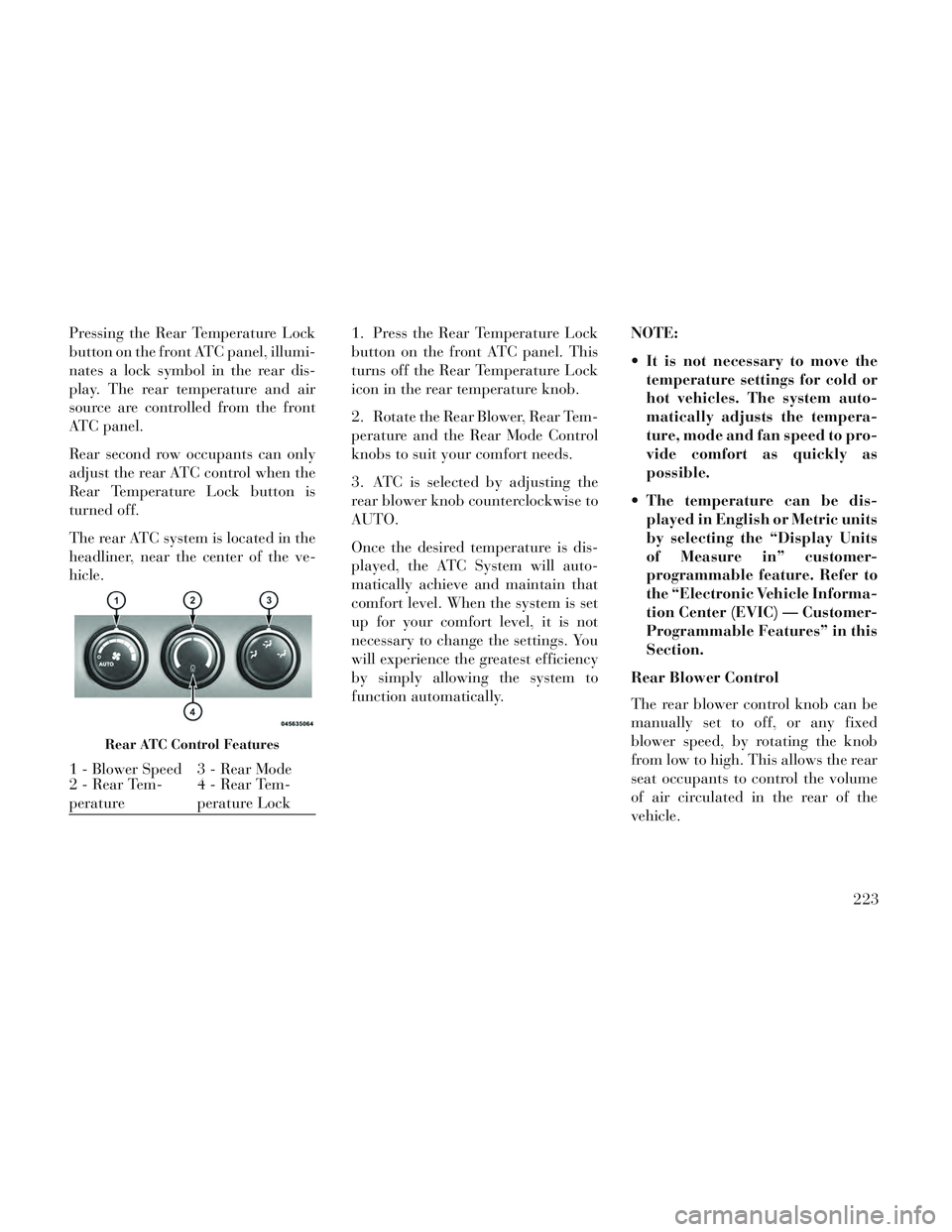 Lancia Voyager 2014 Owner handbook (in English) Pressing the Rear Temperature Lock
button on the front ATC panel, illumi-
nates a lock symbol in the rear dis-
play. The rear temperature and air
source are controlled from the front
ATC panel.
Rear s Lancia Voyager 2014 Owner handbook (in English) Pressing the Rear Temperature Lock
button on the front ATC panel, illumi-
nates a lock symbol in the rear dis-
play. The rear temperature and air
source are controlled from the front
ATC panel.
Rear s