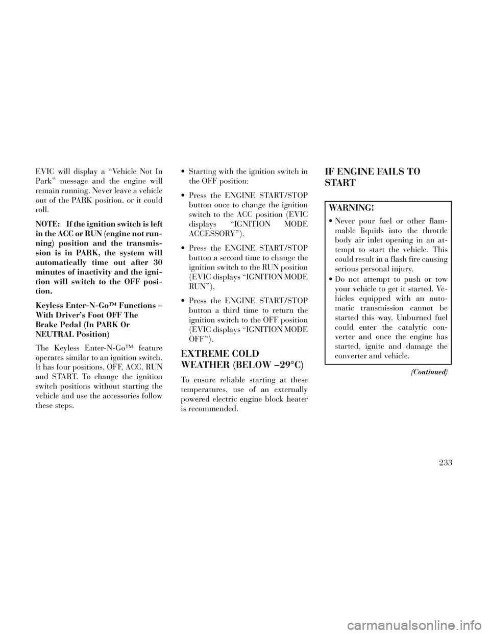 Lancia Voyager 2014 Owner handbook (in English) EVIC will display a “Vehicle Not In
Park” message and the engine will
remain running. Never leave a vehicle
out of the PARK position, or it could
roll.
NOTE: If the ignition switch is left
in the Lancia Voyager 2014 Owner handbook (in English) EVIC will display a “Vehicle Not In
Park” message and the engine will
remain running. Never leave a vehicle
out of the PARK position, or it could
roll.
NOTE: If the ignition switch is left
in the