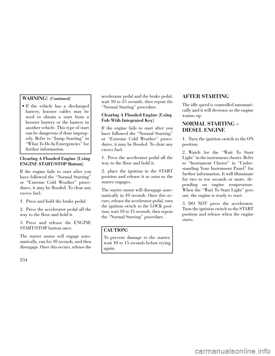 Lancia Voyager 2014 Owner handbook (in English) WARNING!(Continued)
If the vehicle has a dischargedbattery, booster cables may be
used to obtain a start from a
booster battery or the battery in
another vehicle. This type of start
can be dangerous Lancia Voyager 2014 Owner handbook (in English) WARNING!(Continued)
If the vehicle has a dischargedbattery, booster cables may be
used to obtain a start from a
booster battery or the battery in
another vehicle. This type of start
can be dangerous