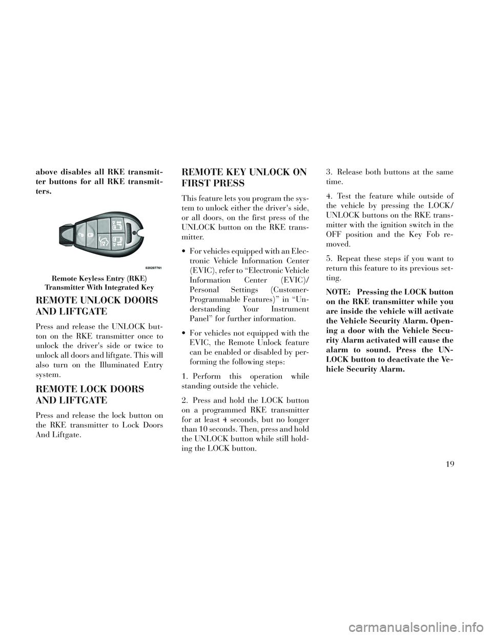 Lancia Voyager 2014  Owner handbook (in English) above disables all RKE transmit-
ter buttons for all RKE transmit-
ters.
REMOTE UNLOCK DOORS
AND LIFTGATE
Press and release the UNLOCK but-
ton on the RKE transmitter once to
unlock the drivers side 