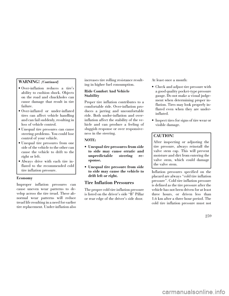 Lancia Voyager 2014  Owner handbook (in English) WARNING!(Continued)
 Over-inflation reduces a tiresability to cushion shock. Objects
on the road and chuckholes can
cause damage that result in tire
failure.
 Over-inflated or under-inflated tires ca