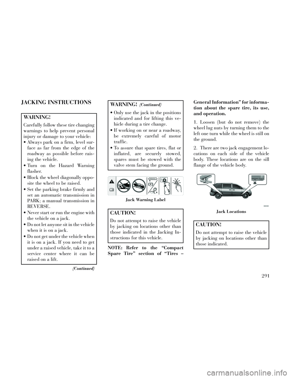 Lancia Voyager 2014  Owner handbook (in English) JACKING INSTRUCTIONS
WARNING!
Carefully follow these tire changing
warnings to help prevent personal
injury or damage to your vehicle:
 Always park on a firm, level sur-face as far from the edge of th