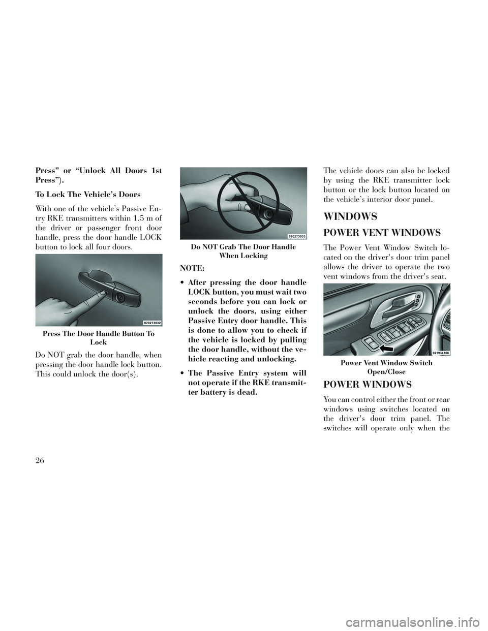 Lancia Voyager 2014  Owner handbook (in English) Press” or “Unlock All Doors 1st
Press”).
To Lock The Vehicle’s Doors
With one of the vehicle’s Passive En-
try RKE transmitters within 1.5 m of
the driver or passenger front door
handle, pre