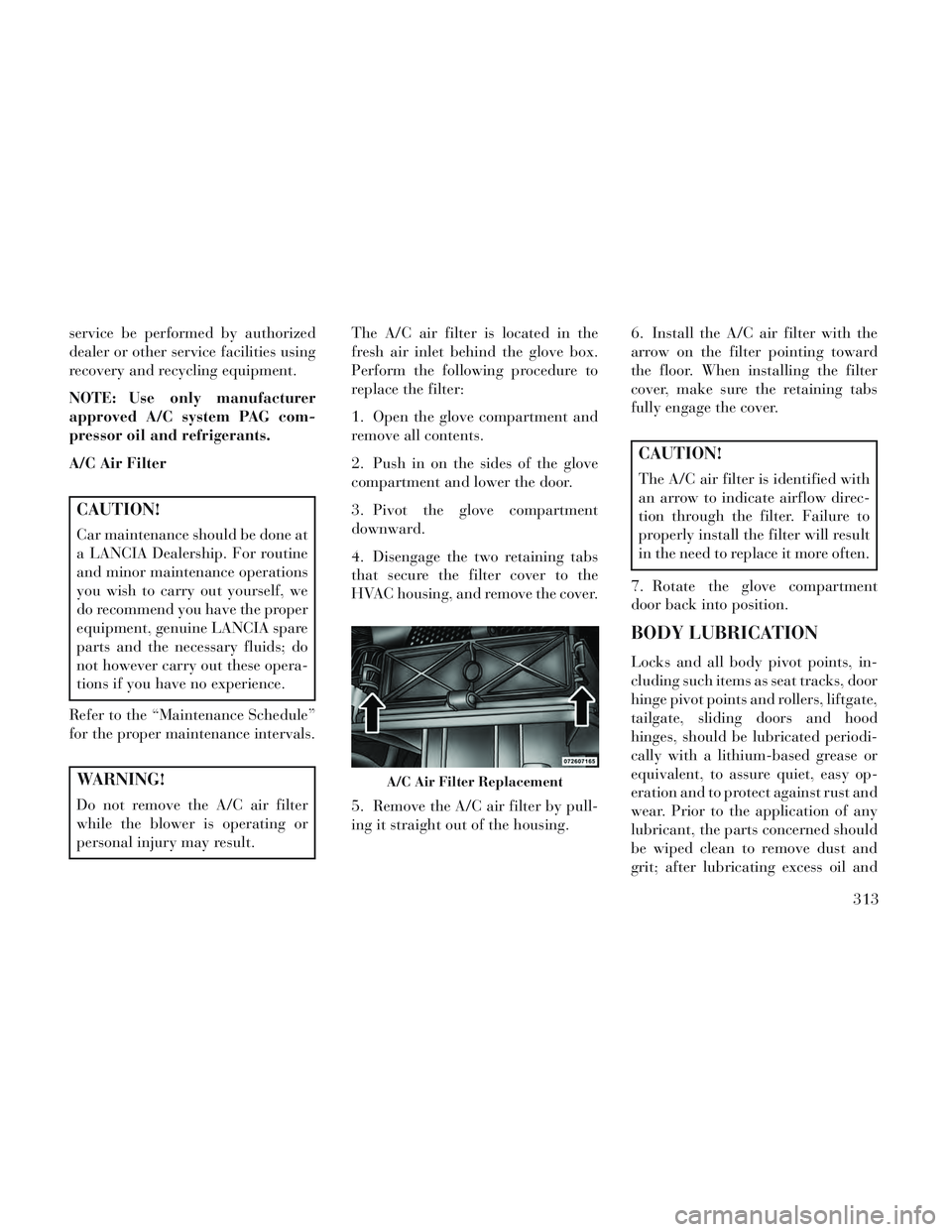 Lancia Voyager 2014  Owner handbook (in English) service be performed by authorized
dealer or other service facilities using
recovery and recycling equipment.
NOTE: Use only manufacturer
approved A/C system PAG com-
pressor oil and refrigerants.
A/C