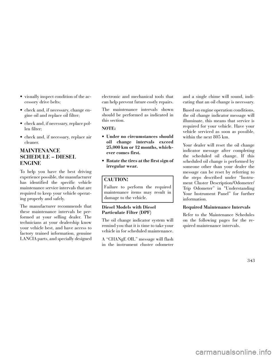 Lancia Voyager 2014  Owner handbook (in English)  visually inspect condition of the ac-cessory drive belts;
 check and, if necessary, change en- gine oil and replace oil filter;
 check and, if necessary, replace pol- len filter;
 check and, if neces