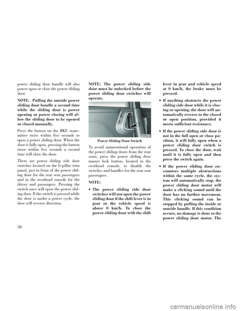 Lancia Voyager 2014  Owner handbook (in English) power sliding door handle will also
power open or close the power sliding
door.
NOTE: Pulling the outside power
sliding door handle a second time
while the sliding door is power
opening or power closi