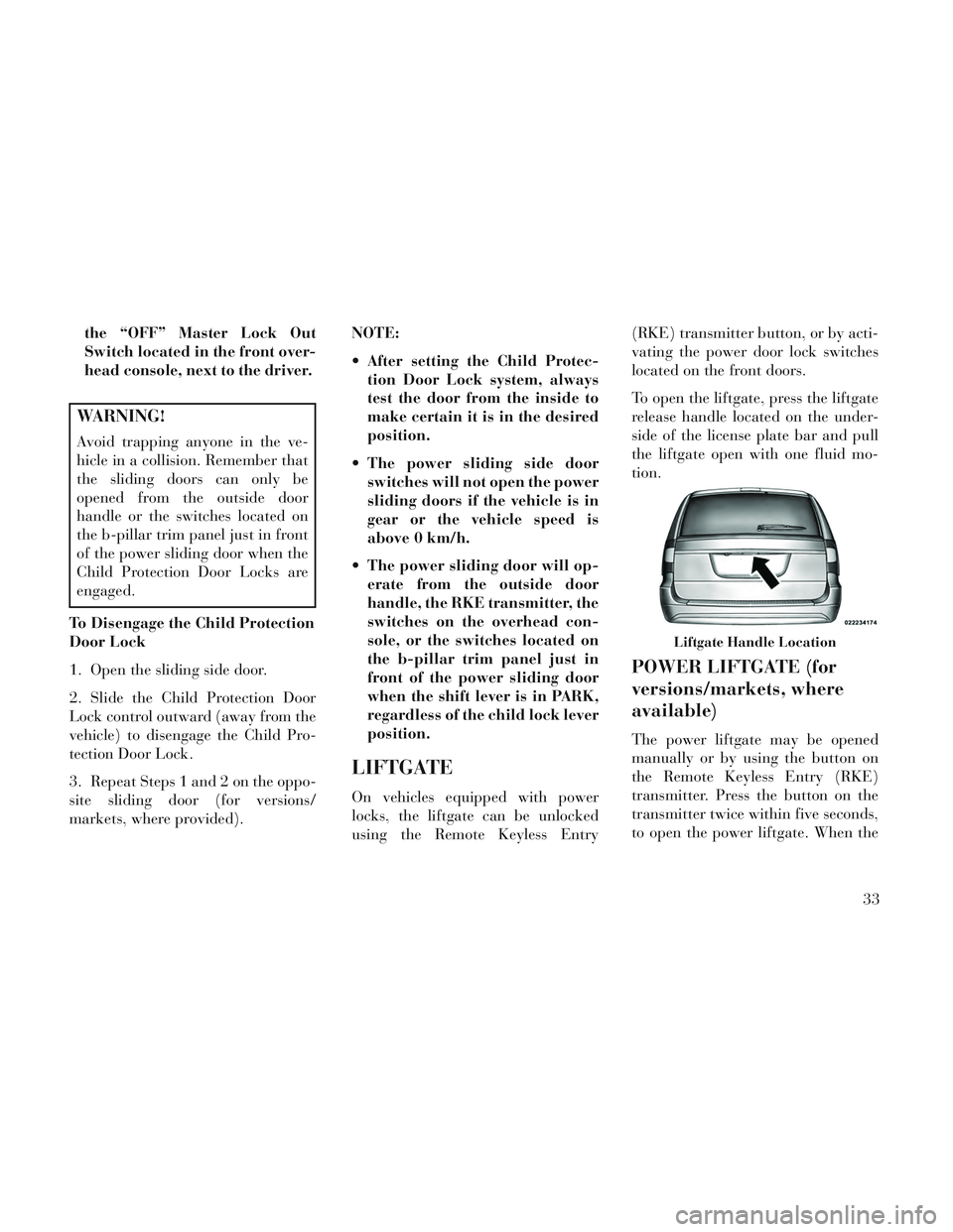 Lancia Voyager 2014  Owner handbook (in English) the “OFF” Master Lock Out
Switch located in the front over-
head console, next to the driver.
WARNING!
Avoid trapping anyone in the ve-
hicle in a collision. Remember that
the sliding doors can on