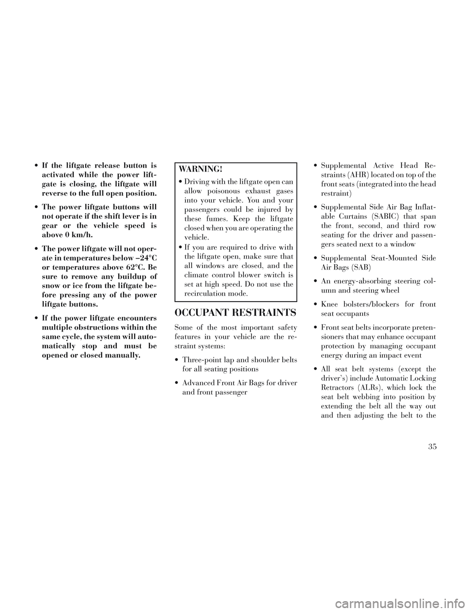 Lancia Voyager 2014  Owner handbook (in English)  If the liftgate release button isactivated while the power lift-
gate is closing, the liftgate will
reverse to the full open position.
 The power liftgate buttons will not operate if the shift lever 