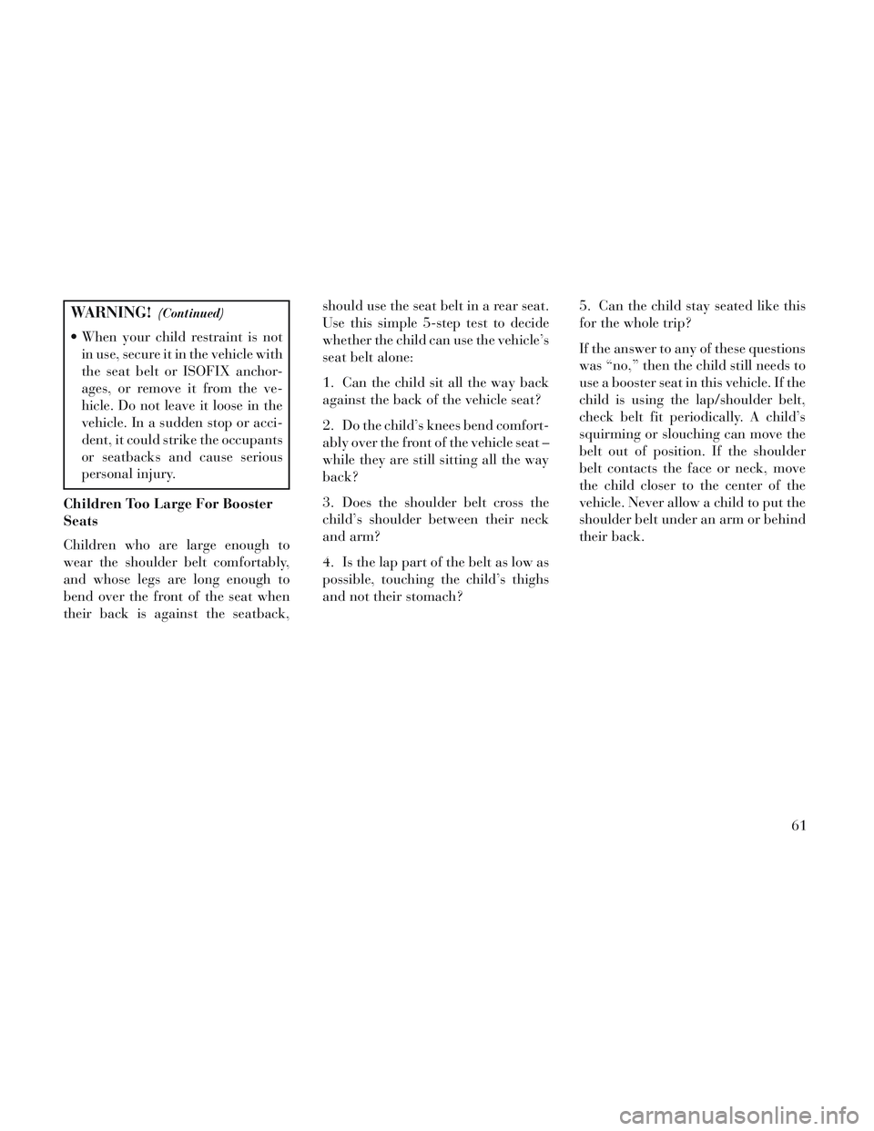 Lancia Voyager 2014 Owner handbook (in English) WARNING!(Continued)
When your child restraint is notin use, secure it in the vehicle with
the seat belt or ISOFIX anchor-
ages, or remove it from the ve-
hicle. Do not leave it loose in the
vehicle. Lancia Voyager 2014 Owner handbook (in English) WARNING!(Continued)
When your child restraint is notin use, secure it in the vehicle with
the seat belt or ISOFIX anchor-
ages, or remove it from the ve-
hicle. Do not leave it loose in the
vehicle.