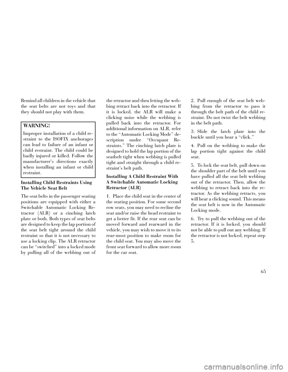 Lancia Voyager 2014 Owner handbook (in English) Remind all children in the vehicle that
the seat belts are not toys and that
they should not play with them.
WARNING!
Improper installation of a child re-
straint to the ISOFIX anchorages
can lead to Lancia Voyager 2014 Owner handbook (in English) Remind all children in the vehicle that
the seat belts are not toys and that
they should not play with them.
WARNING!
Improper installation of a child re-
straint to the ISOFIX anchorages
can lead to