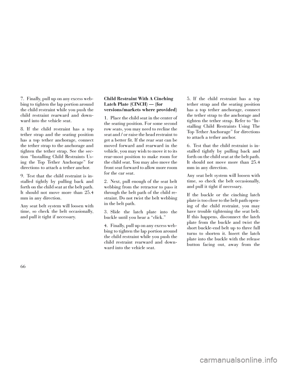 Lancia Voyager 2014 Owner handbook (in English) 7. Finally, pull up on any excess web-
bing to tighten the lap portion around
the child restraint while you push the
child restraint rearward and down-
ward into the vehicle seat.
8. If the child rest Lancia Voyager 2014 Owner handbook (in English) 7. Finally, pull up on any excess web-
bing to tighten the lap portion around
the child restraint while you push the
child restraint rearward and down-
ward into the vehicle seat.
8. If the child rest