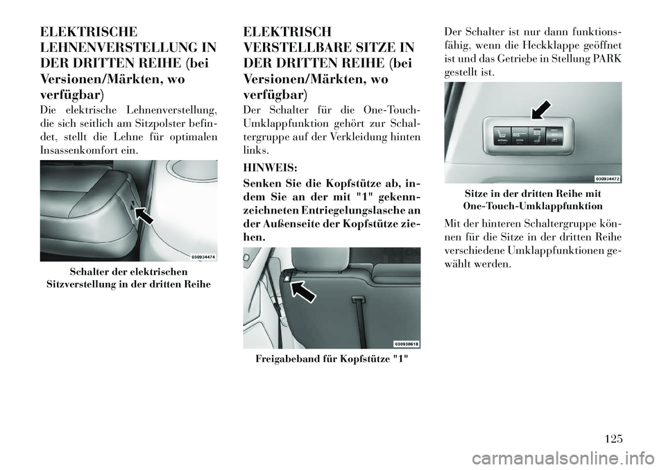 Lancia Voyager 2012  Betriebsanleitung (in German) ELEKTRISCHE 
LEHNENVERSTELLUNG IN
DER DRITTEN REIHE (bei
Versionen/Märkten, woverfügbar) 
Die elektrische Lehnenverstellung, 
die sich seitlich am Sitzpolster befin-
det, stellt die Lehne für optim