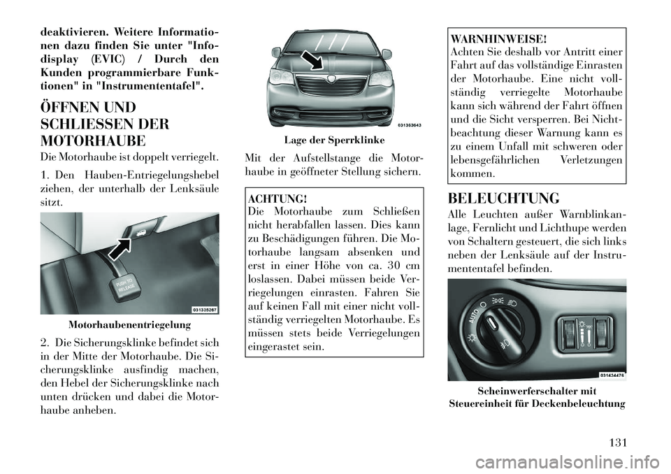 Lancia Voyager 2012  Betriebsanleitung (in German) deaktivieren. Weitere Informatio- 
nen dazu finden Sie unter "Info-
display (EVIC) / Durch den
Kunden programmierbare Funk-
tionen" in "Instrumententafel". 
ÖFFNEN UND 
SCHLIESSEN DERMOTORHAUBE 
Die 
