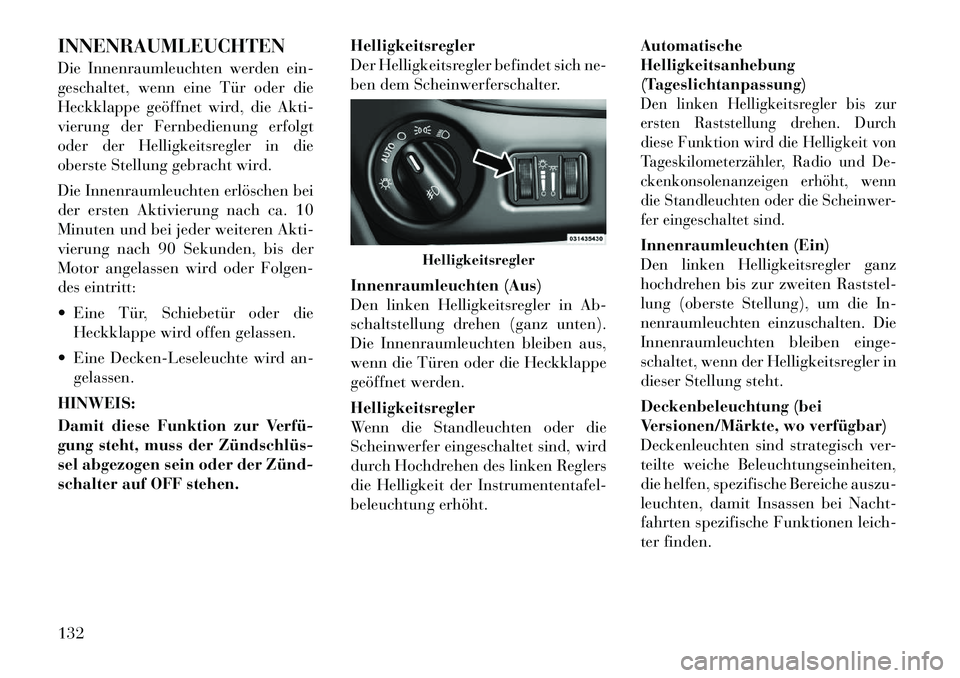 Lancia Voyager 2012  Betriebsanleitung (in German) INNENRAUMLEUCHTEN 
Die Innenraumleuchten werden ein- 
geschaltet, wenn eine Tür oder die
Heckklappe geöffnet wird, die Akti-
vierung der Fernbedienung erfolgt
oder der Helligkeitsregler in die
obers