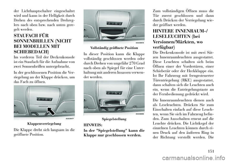 Lancia Voyager 2012  Betriebsanleitung (in German) der Lichthauptschalter eingeschaltet 
wird und kann in der Helligkeit durch
Drehen des entsprechenden Drehreg-
lers nach oben bzw. nach unten gere-
gelt werden.STAUFACH FÜR 
SONNENBRILLEN (NICHT
BEI 