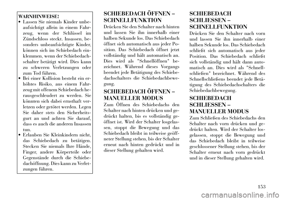 Lancia Voyager 2012  Betriebsanleitung (in German) WARNHINWEISE! 
 Lassen Sie niemals Kinder unbe-aufsichtigt allein in einem Fahr- 
zeug, wenn der Schlüssel im
Zündschloss steckt. Insassen, be-
sonders unbeaufsichtigte Kinder,
können sich im Schi